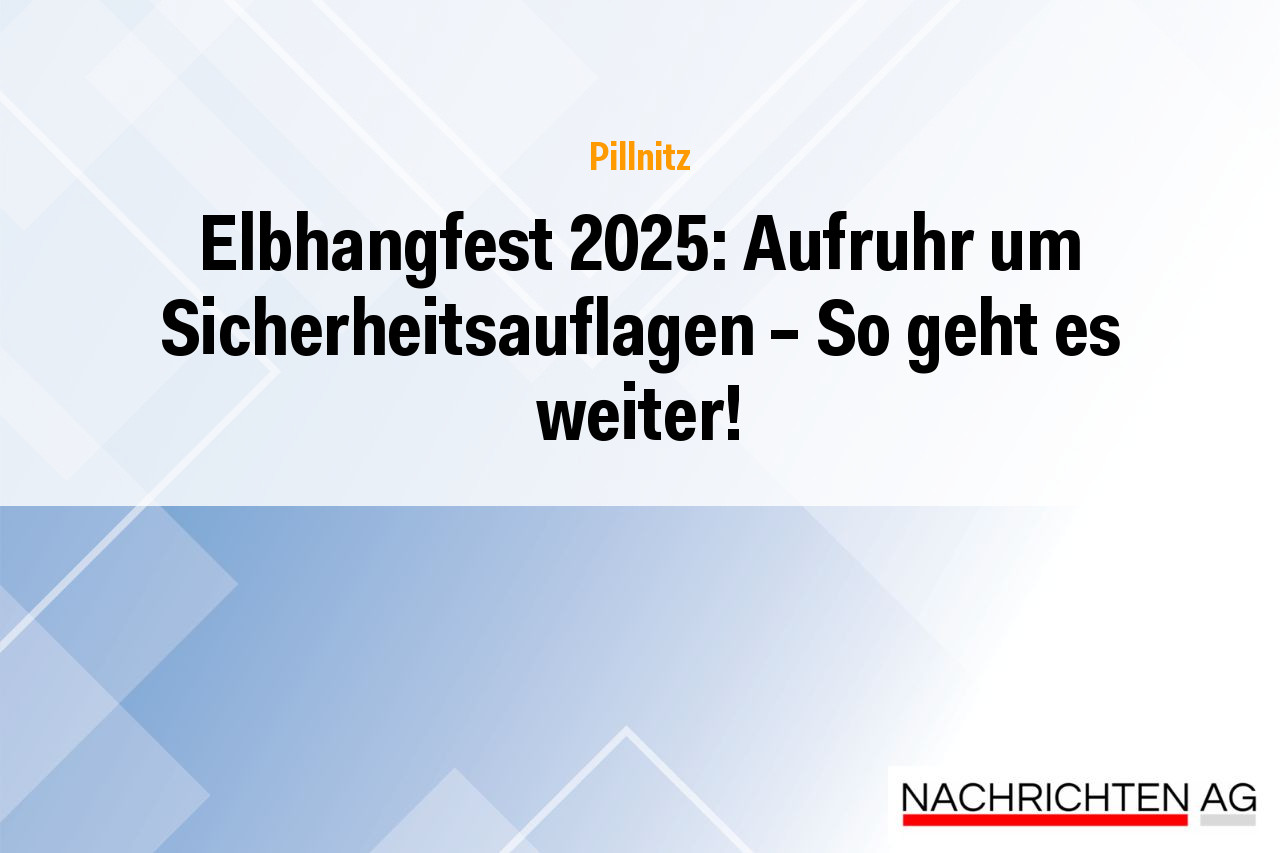 Elbhangfest 2025: Aufruhr um Sicherheitsauflagen – So geht es weiter!
