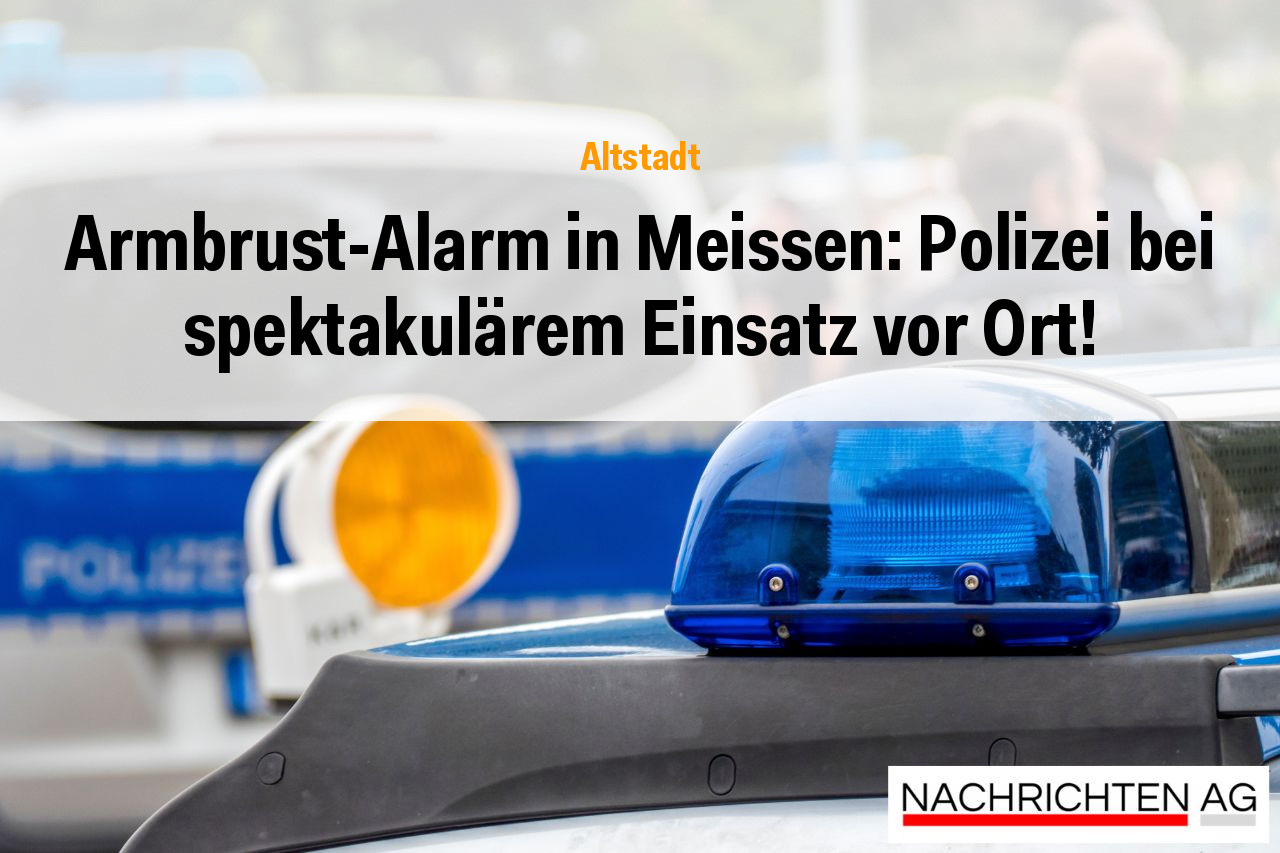 Armbrust-Alarm in Meissen: Polizei bei spektakulärem Einsatz vor Ort!