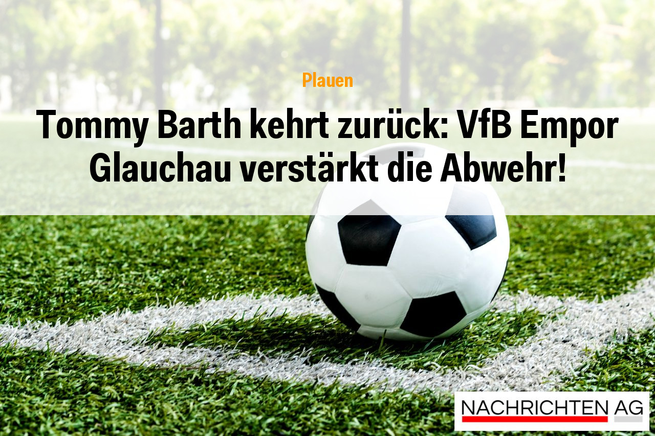 Tommy Barth kehrt zurück: VfB Empor Glauchau verstärkt die Abwehr!