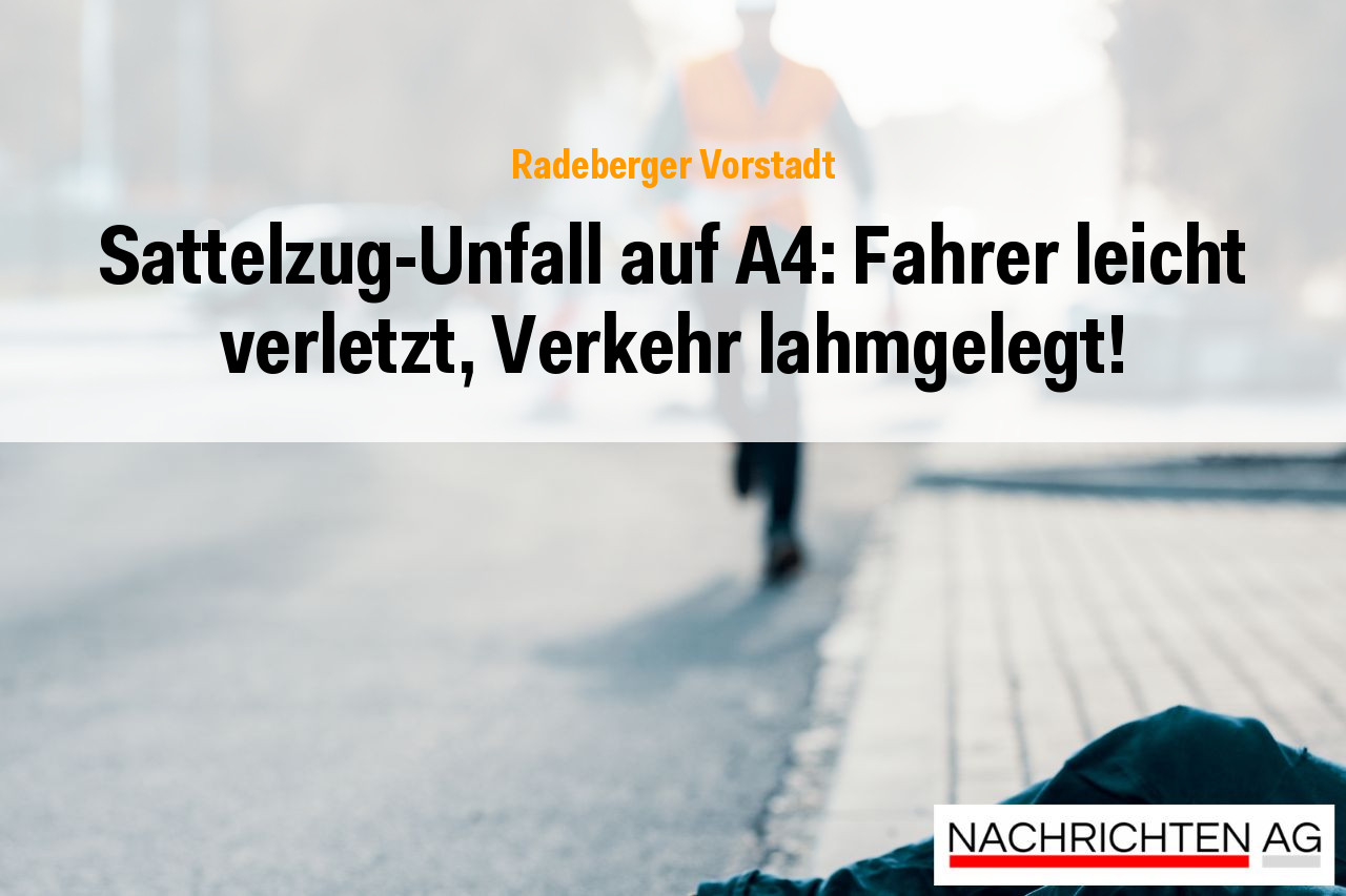 Sattelzug-Unfall auf A4: Fahrer leicht verletzt, Verkehr lahmgelegt!